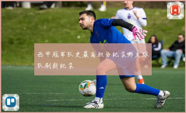 西甲冠军队史最高积分纪录哪支球队刷新纪录