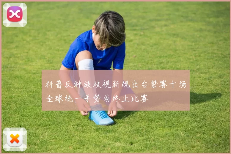 科普反种族歧视新规出台禁赛十场全球统一手势或终止比赛