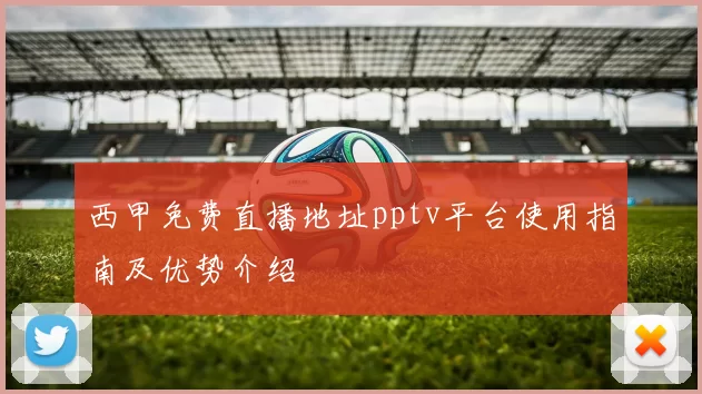 西甲免费直播地址pptv平台使用指南及优势介绍