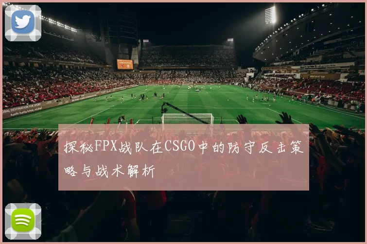 探秘FPX战队在CSGO中的防守反击策略与战术解析