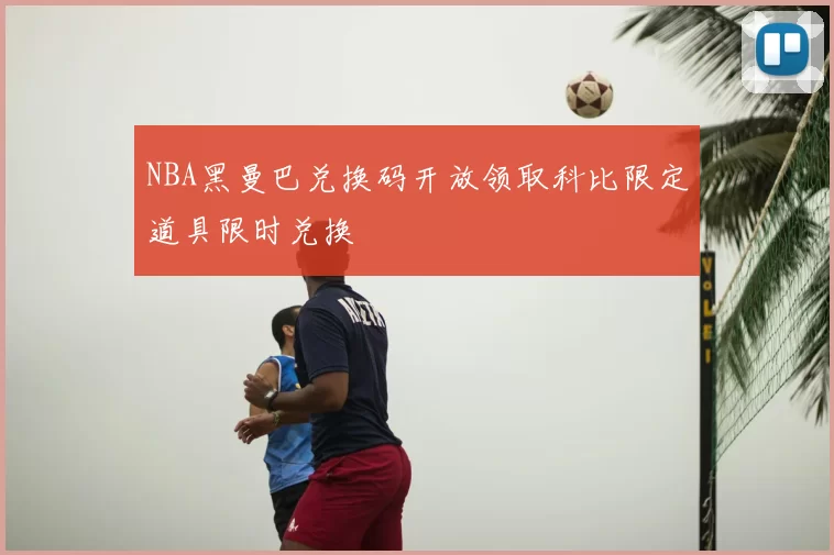 NBA黑曼巴兑换码开放领取科比限定道具限时兑换