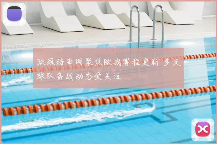 欧冠赔率网聚焦欧战赛程更新 多支球队备战动态受关注