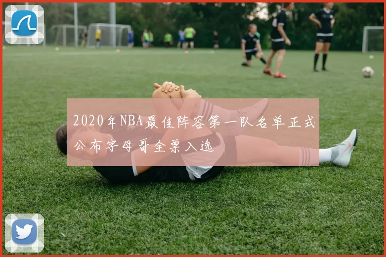 2020年NBA最佳阵容第一队名单正式公布字母哥全票入选