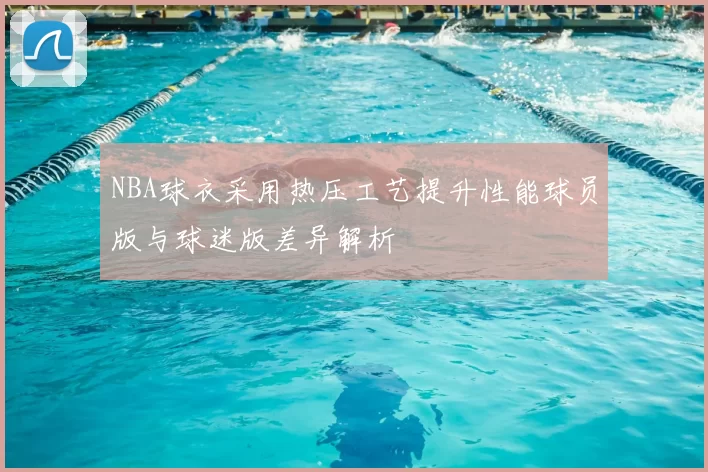 NBA球衣采用热压工艺提升性能球员版与球迷版差异解析