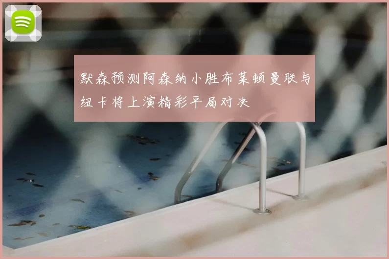 默森预测阿森纳小胜布莱顿曼联与纽卡将上演精彩平局对决