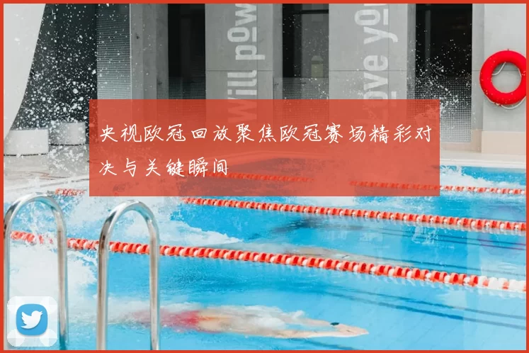 央视欧冠回放聚焦欧冠赛场精彩对决与关键瞬间