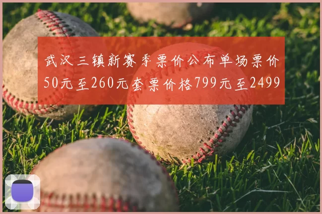 武汉三镇新赛季票价公布单场票价50元至260元套票价格799元至2499元
