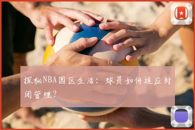 探秘NBA园区生活:球员如何适应封闭管理?