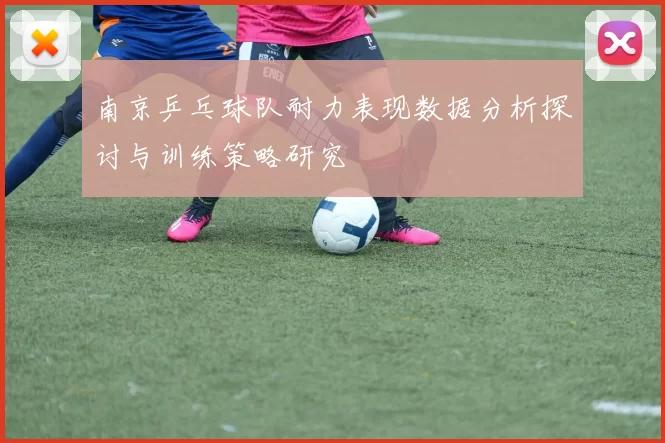 南京乒乓球队耐力表现数据分析探讨与训练策略研究