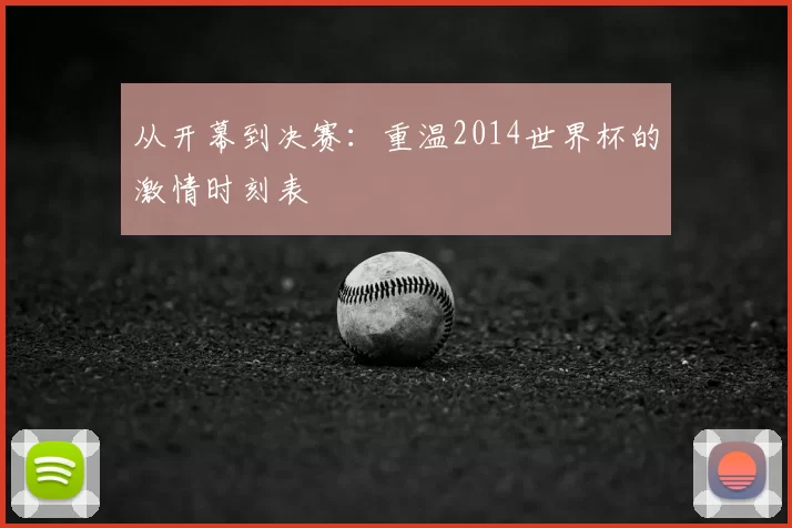 从开幕到决赛：重温2014世界杯的激情时刻表
