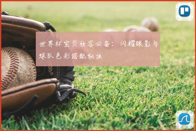 世界杯宝贝妆容必备：闪耀眼影与球队色彩搭配秘诀