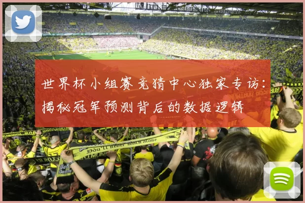 世界杯小组赛竞猜中心独家专访：揭秘冠军预测背后的数据逻辑