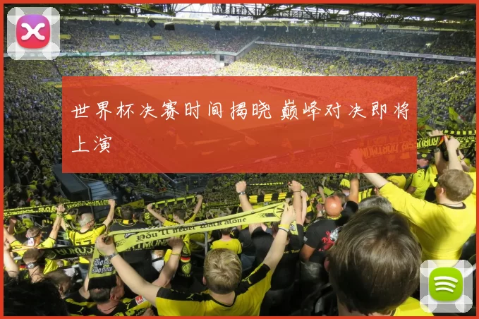 世界杯决赛时间揭晓 巅峰对决即将上演