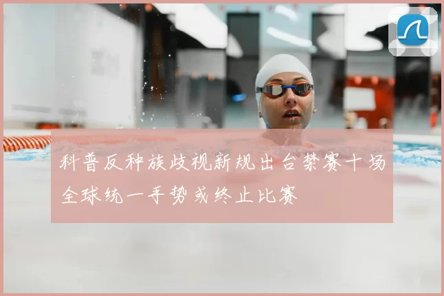 科普反种族歧视新规出台禁赛十场全球统一手势或终止比赛