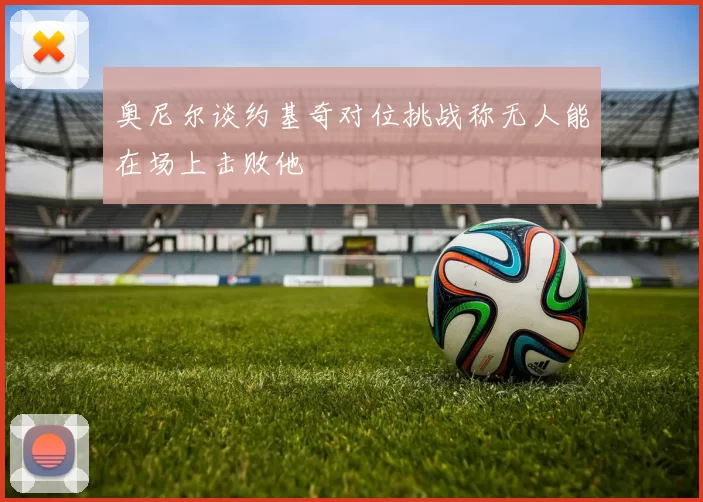 奥尼尔谈约基奇对位挑战称无人能在场上击败他