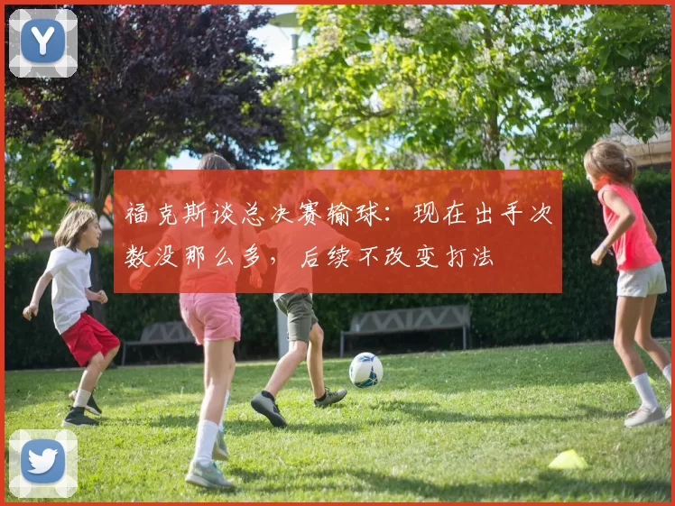 福克斯谈总决赛输球：现在出手次数没那么多，后续不改变打法