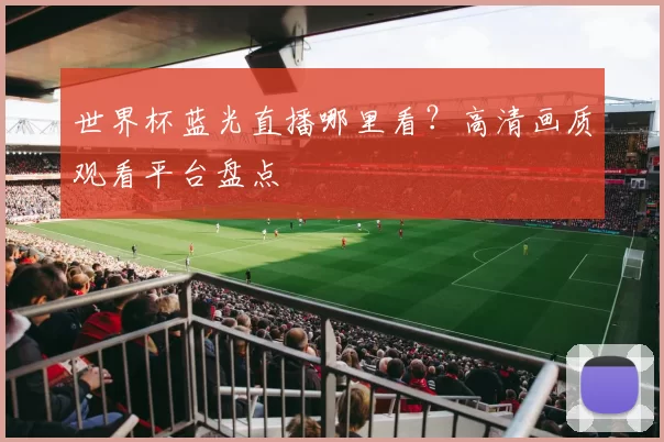 世界杯蓝光直播哪里看?高清画质观看平台盘点