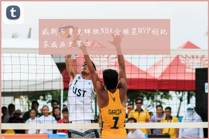 威斯布鲁克蝉联NBA全明星MVP创纪录成历史第四人
