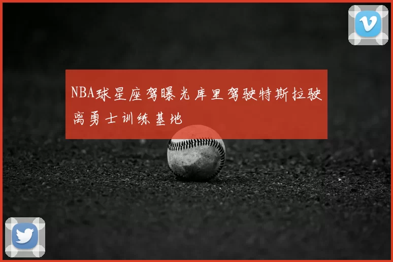 NBA球星座驾曝光库里驾驶特斯拉驶离勇士训练基地