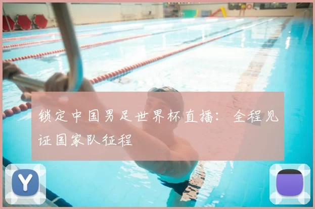 锁定中国男足世界杯直播:全程见证国家队征程