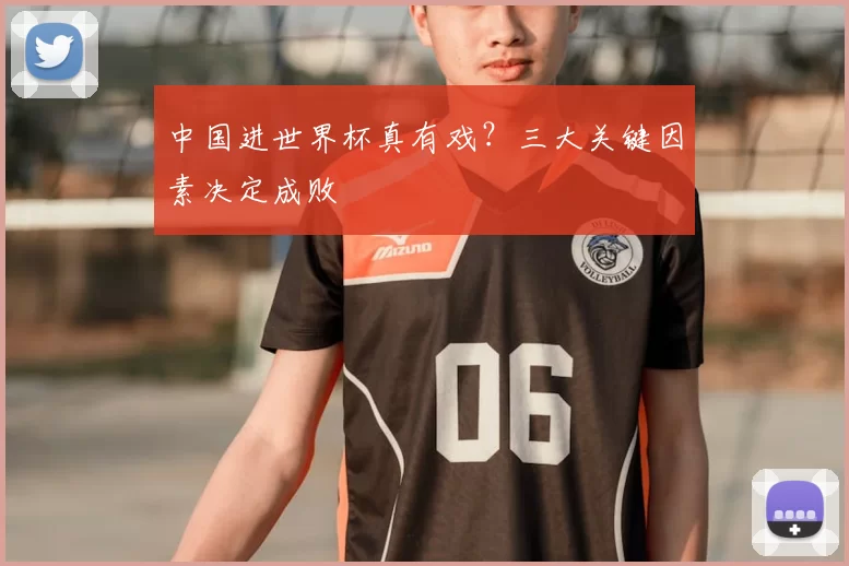中国进世界杯真有戏？三大关键因素决定成败