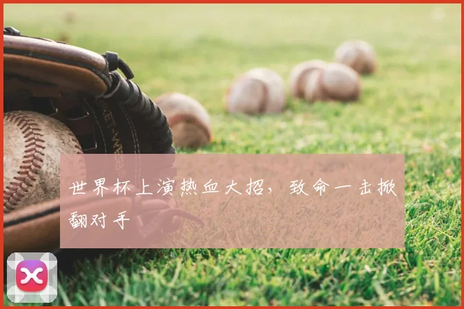 世界杯上演热血大招，致命一击掀翻对手