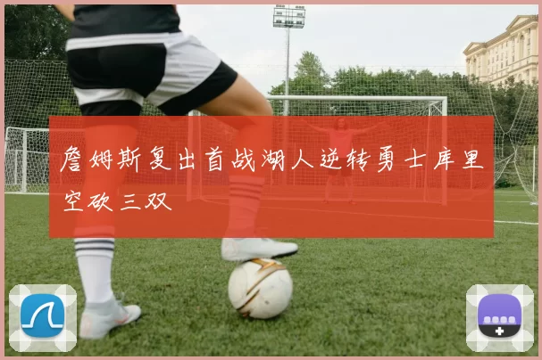 詹姆斯复出首战湖人逆转勇士库里空砍三双
