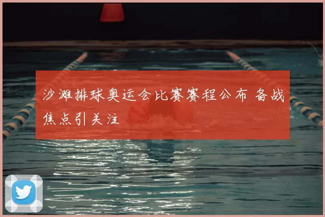 沙滩排球奥运会比赛赛程公布 备战焦点引关注