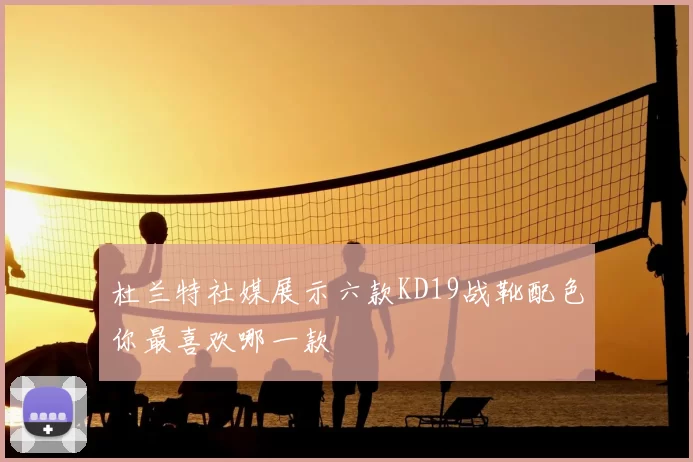 杜兰特社媒展示六款KD19战靴配色你最喜欢哪一款