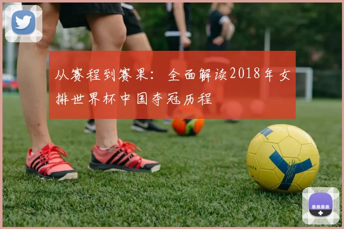 从赛程到赛果:全面解读2018年女排世界杯中国夺冠历程