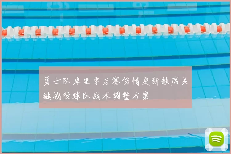 勇士队库里季后赛伤情更新缺席关键战役球队战术调整方案
