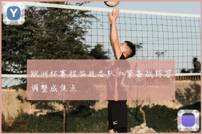 欧洲杯赛程临近各队加紧备战阵容调整成焦点