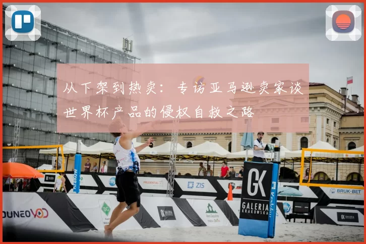 从下架到热卖：专访亚马逊卖家谈世界杯产品的侵权自救之路