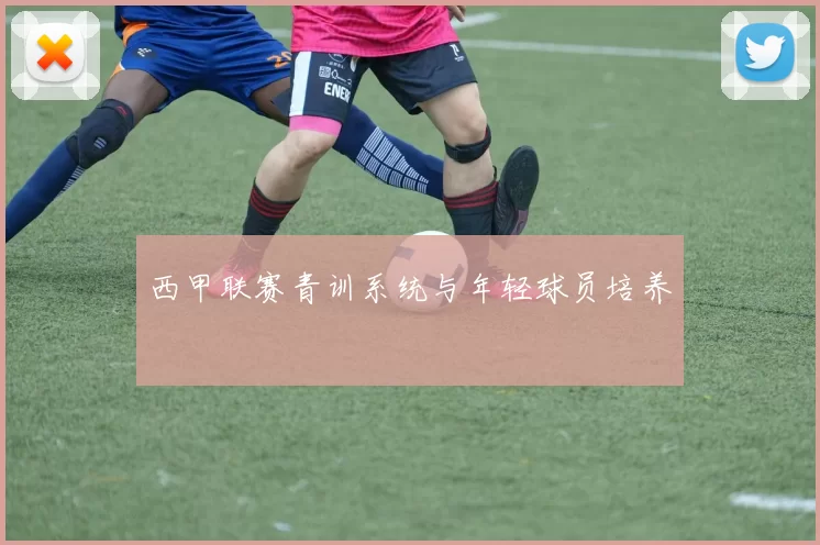 西甲联赛青训系统与年轻球员培养