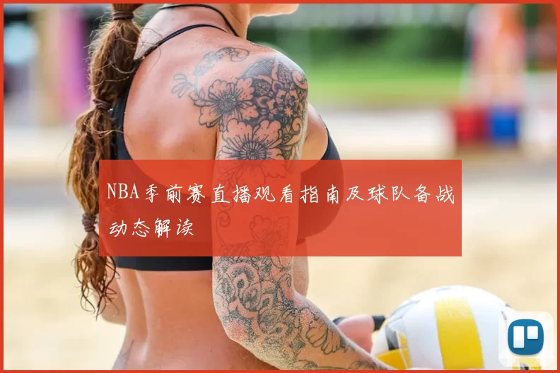 NBA季前赛直播观看指南及球队备战动态解读
