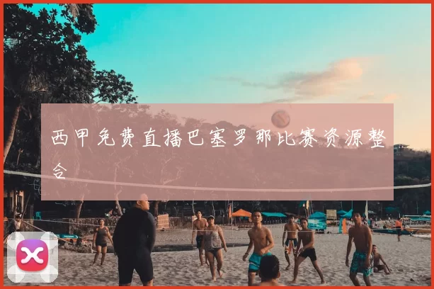 西甲免费直播巴塞罗那比赛资源整合