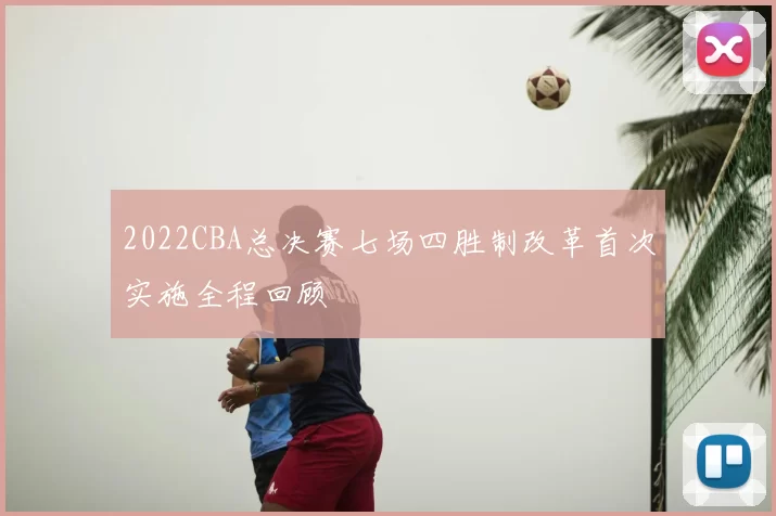 2022CBA总决赛七场四胜制改革首次实施全程回顾
