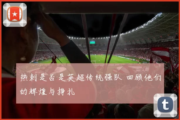 热刺是否是英超传统强队 回顾他们的辉煌与挣扎