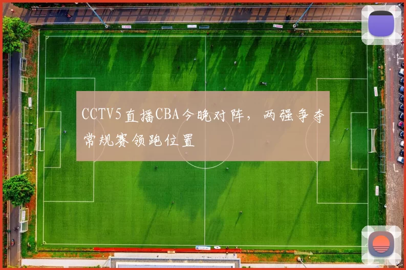 CCTV5直播CBA今晚对阵,两强争夺常规赛领跑位置