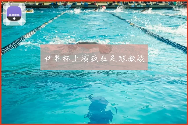 世界杯上演疯狂足球激战