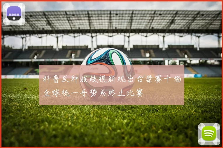 科普反种族歧视新规出台禁赛十场全球统一手势或终止比赛