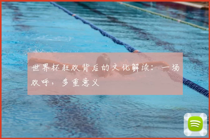 世界杯狂欢背后的文化解读：一场欢呼，多重意义