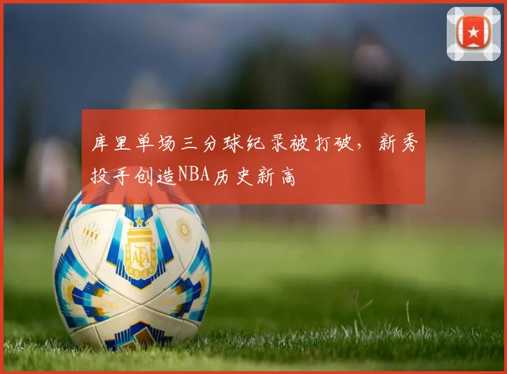 库里单场三分球纪录被打破,新秀投手创造NBA历史新高