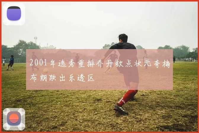 2001年选秀重排乔丹钦点状元夸梅布朗跌出乐透区