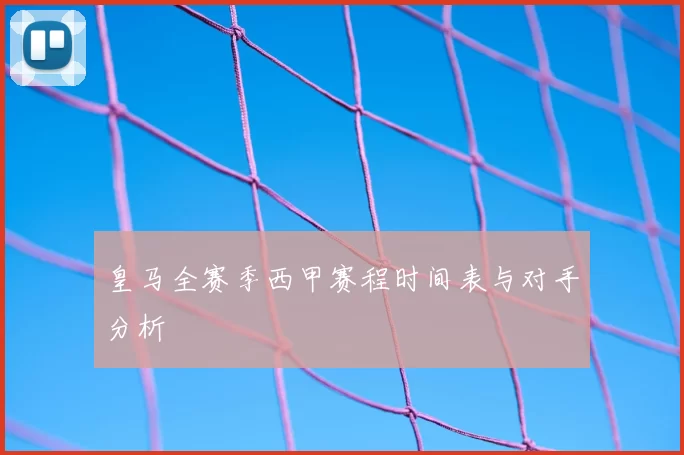皇马全赛季西甲赛程时间表与对手分析