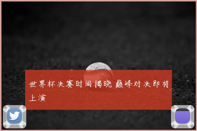 世界杯决赛时间揭晓 巅峰对决即将上演