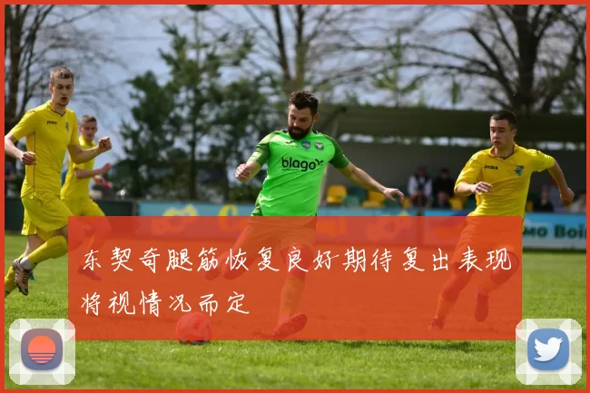 东契奇腿筋恢复良好期待复出表现将视情况而定
