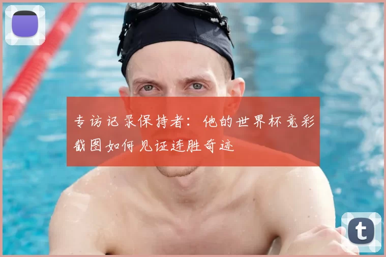 专访记录保持者：他的世界杯竞彩截图如何见证连胜奇迹