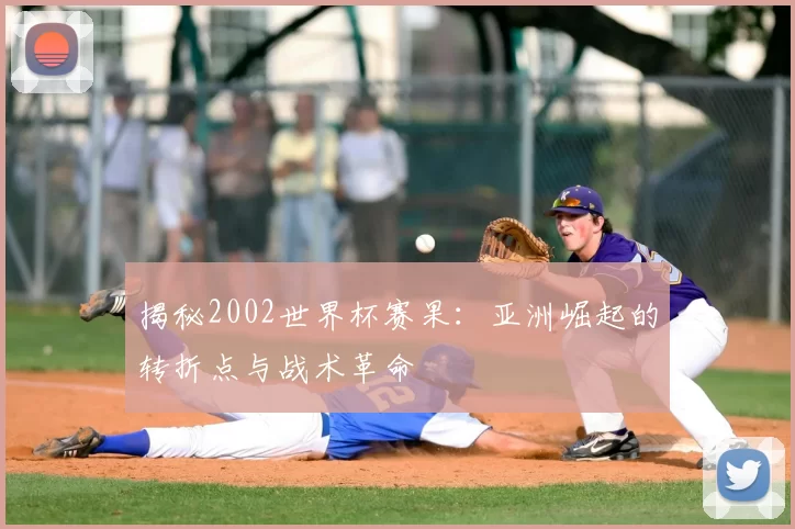 揭秘2002世界杯赛果:亚洲崛起的转折点与战术革命