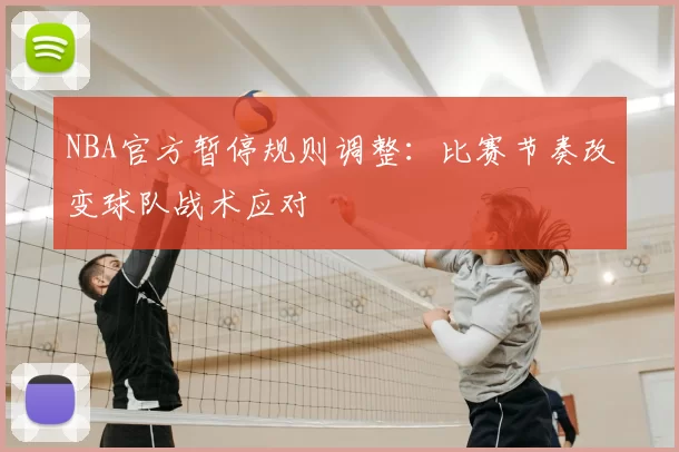 NBA官方暂停规则调整:比赛节奏改变球队战术应对